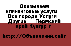 Оказываем клининговые услуги! - Все города Услуги » Другие   . Пермский край,Кунгур г.